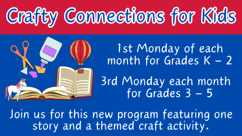 Crafty Connections for Kids; 1st Monday of each month for Grades K - 2; 3rd Monday of each month for Grades 3 - 5; Join us for this new program featuring one story and a themed craft activity.